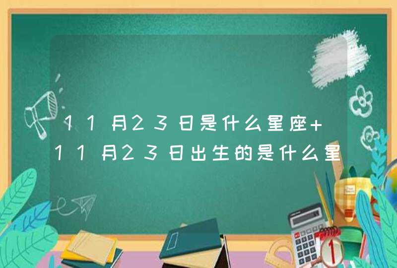 11月23日是什么星座 11月23日出生的是什么星座 11月23日是什么星座 11月23日出生的是什么星座