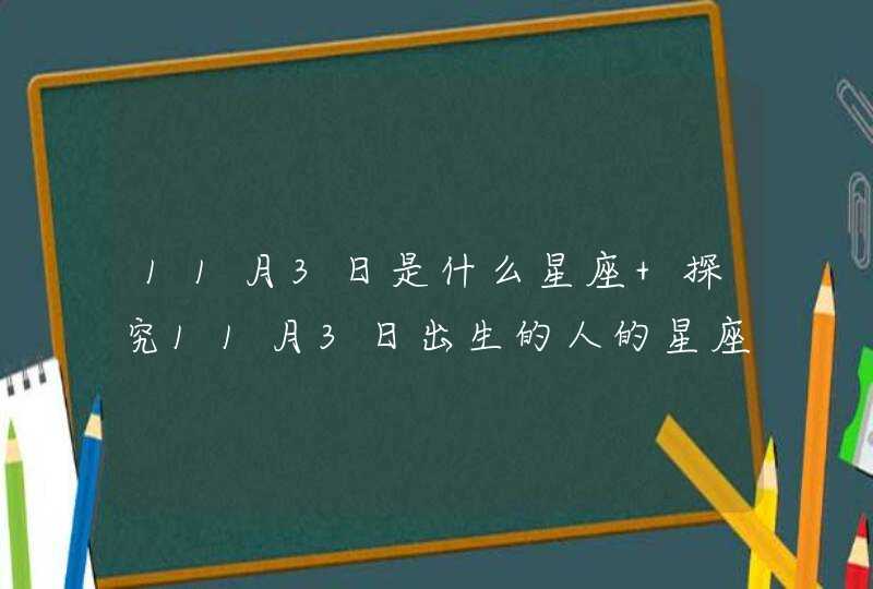 11月3日是什么星座 探究11月3日出生的人的星座? 11月3日是什么星座 探究11月3日出生的人的星座?