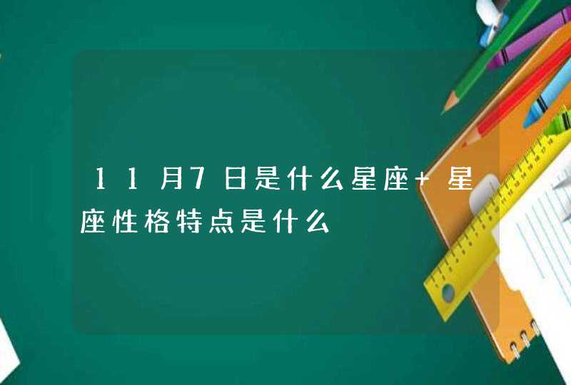11月7日是什么星座 星座性格特点是什么 11月7日是什么星座 星座性格特点是什么