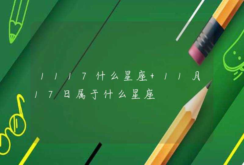 1117什么星座 11月17日属于什么星座 1117什么星座 11月17日属于什么星座