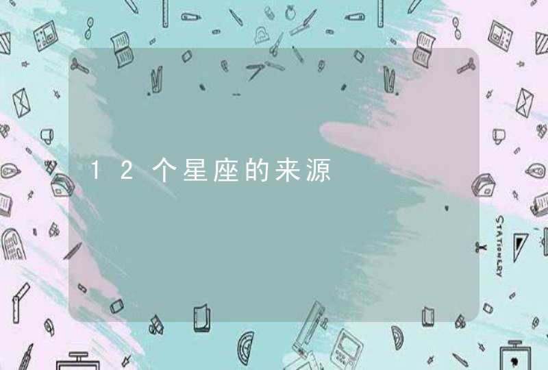 12个星座的来源 12个星座的来源