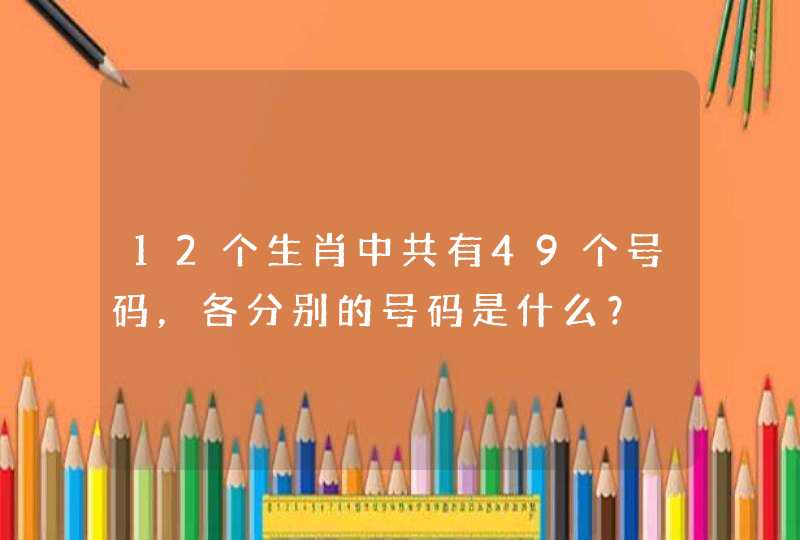 12个生肖中共有49个号码,各分别的号码是什么? 12个生肖中共有49个号码,各分别的号码是什么?