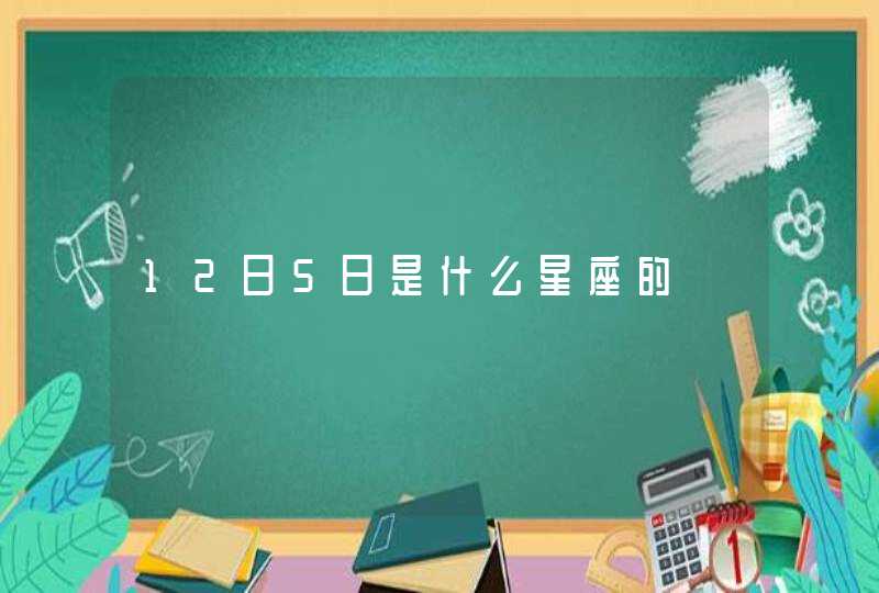 12日5日是什么星座的 12日5日是什么星座的