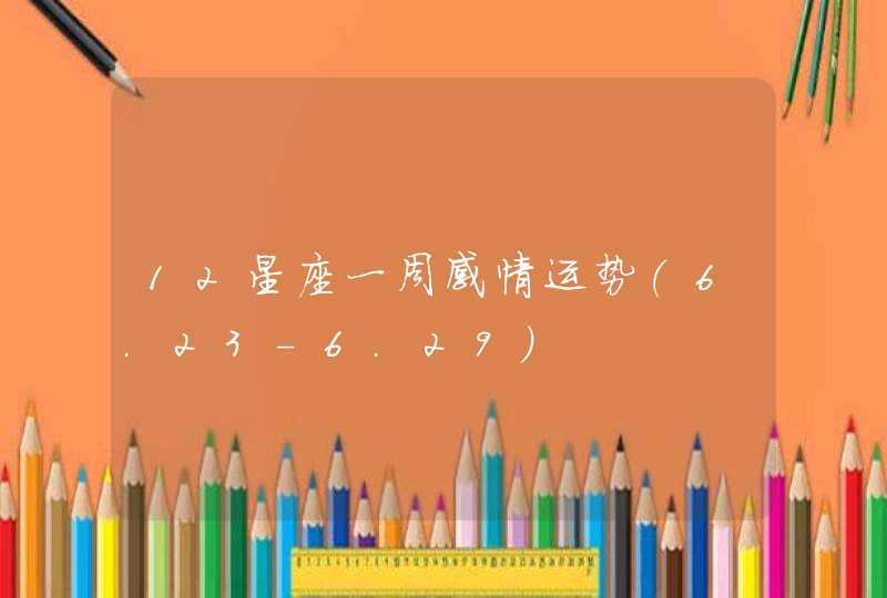 12星座一周感情运势(6.23-6.29) 12星座一周感情运势(6.23-6.29)