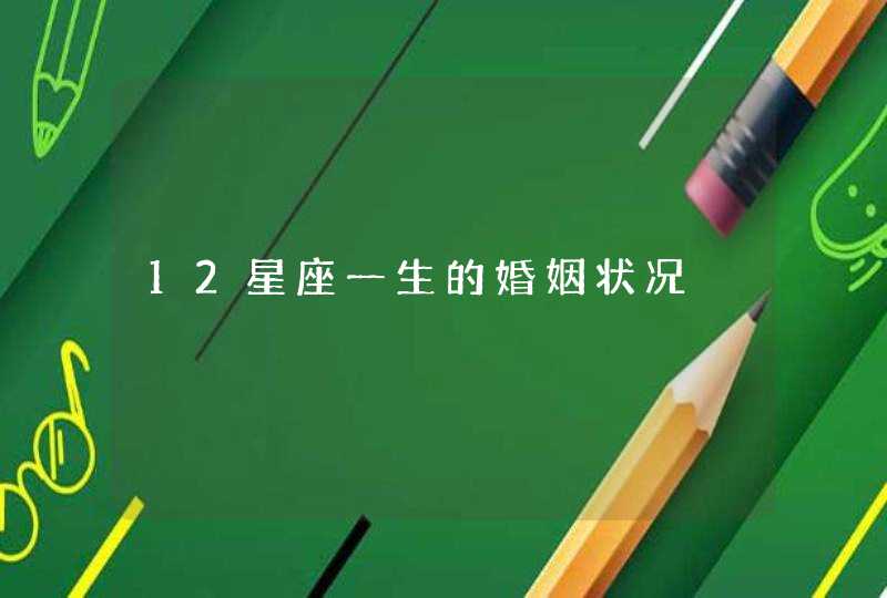 12星座一生的婚姻状况 12星座一生的婚姻状况