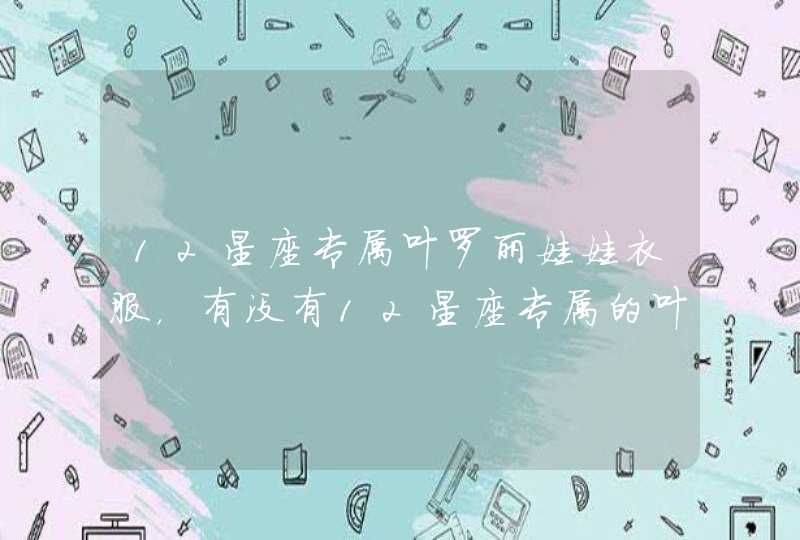 12星座专属叶罗丽娃娃衣服,有没有12星座专属的叶罗丽仙子手机壳? 12星座专属叶罗丽娃娃衣服,有没有12星座专属的叶罗丽仙子手机壳?