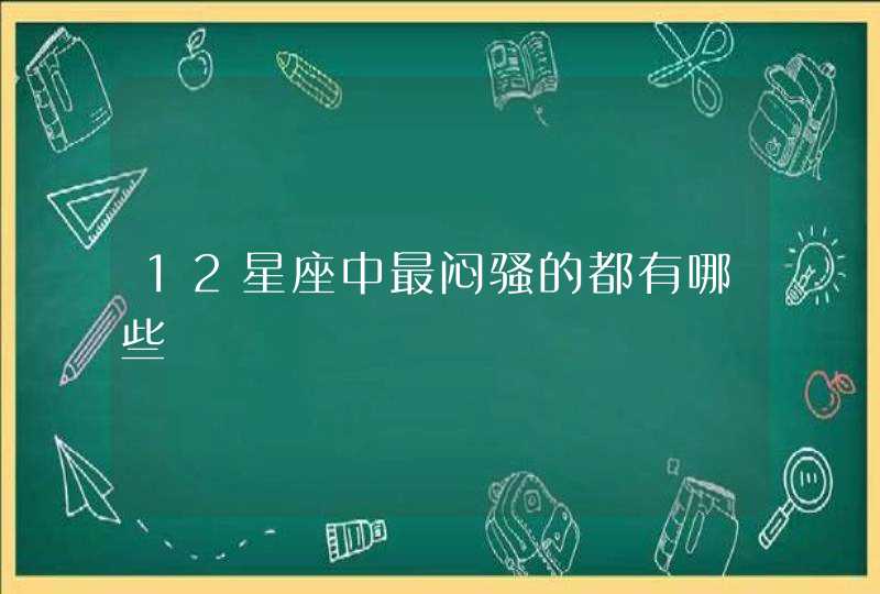 12星座中最闷骚的都有哪些 12星座中最闷骚的都有哪些