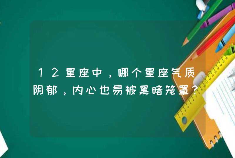 12星座中,哪个星座气质阴郁,内心也易被黑暗笼罩? 12星座中,哪个星座气质阴郁,内心也易被黑暗笼罩?