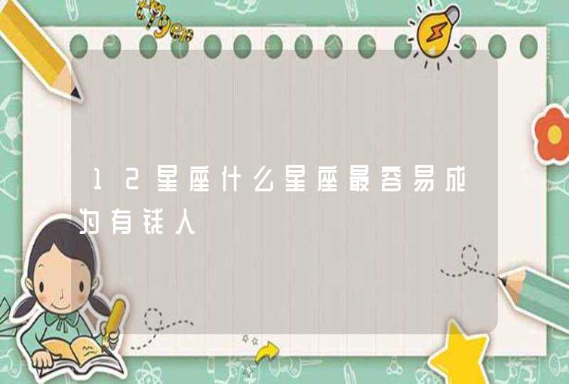 12星座什么星座最容易成为有钱人 12星座什么星座最容易成为有钱人