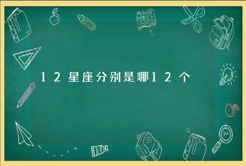 12星座分别是哪12个 12星座分别是哪12个