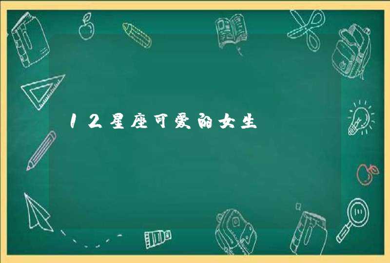 12星座可爱的女生 12星座可爱的女生