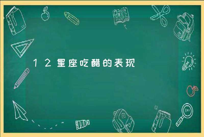 12星座吃醋的表现 12星座吃醋的表现
