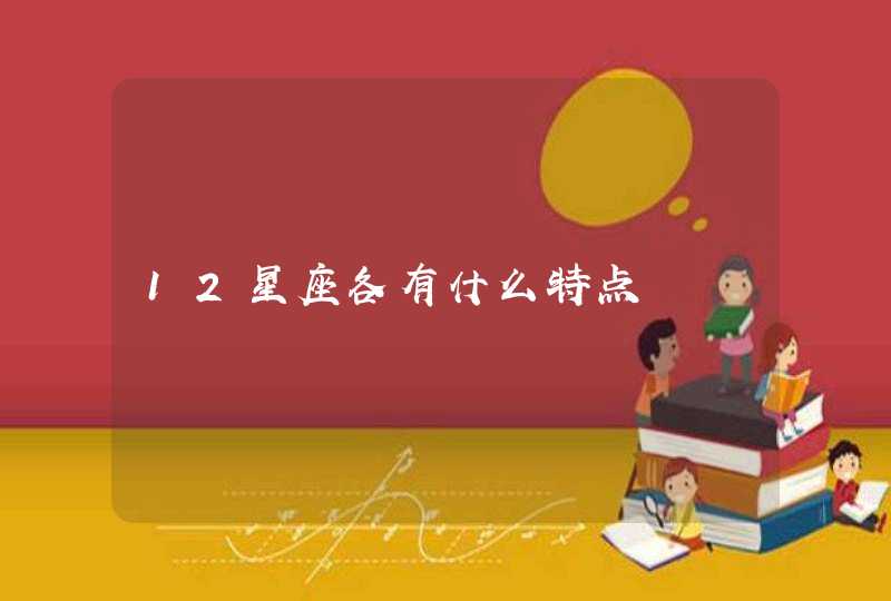 12星座各有什么特点 12星座各有什么特点