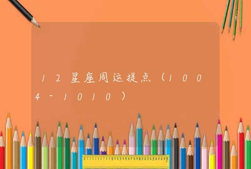 12星座周运提点(1004-1010) 12星座周运提点(1004-1010)