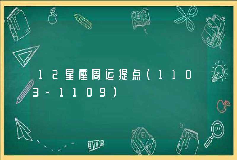 12星座周运提点(1103-1109) 12星座周运提点(1103-1109)