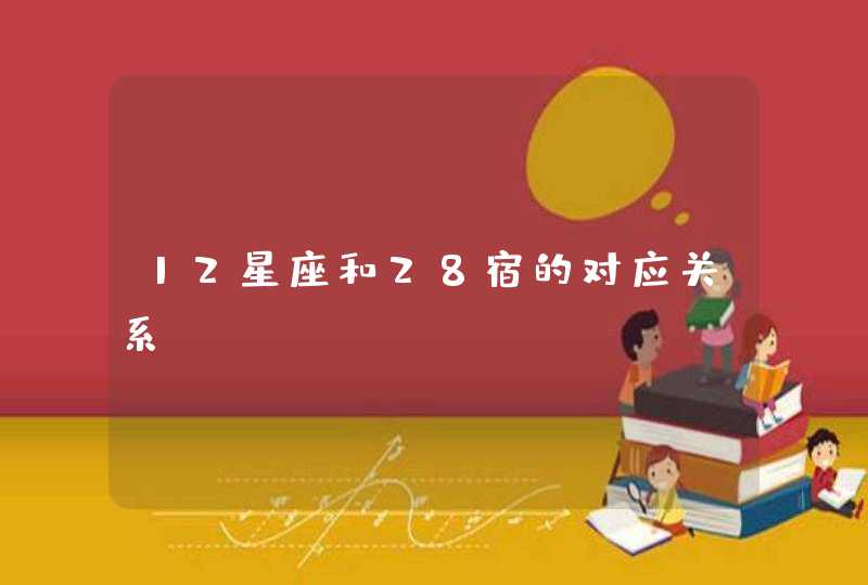 12星座和28宿的对应关系? 12星座和28宿的对应关系?