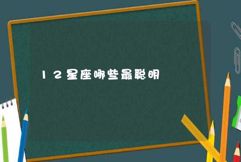 12星座哪些最聪明 12星座哪些最聪明