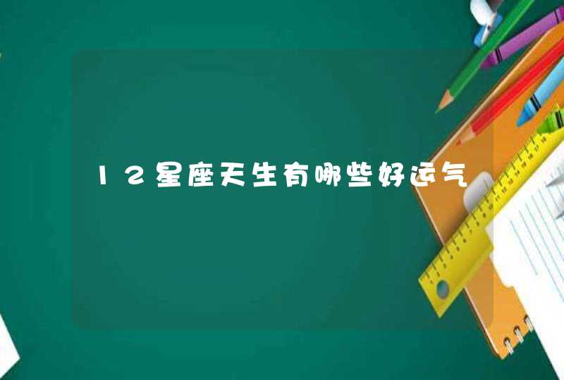 12星座天生有哪些好运气 12星座天生有哪些好运气