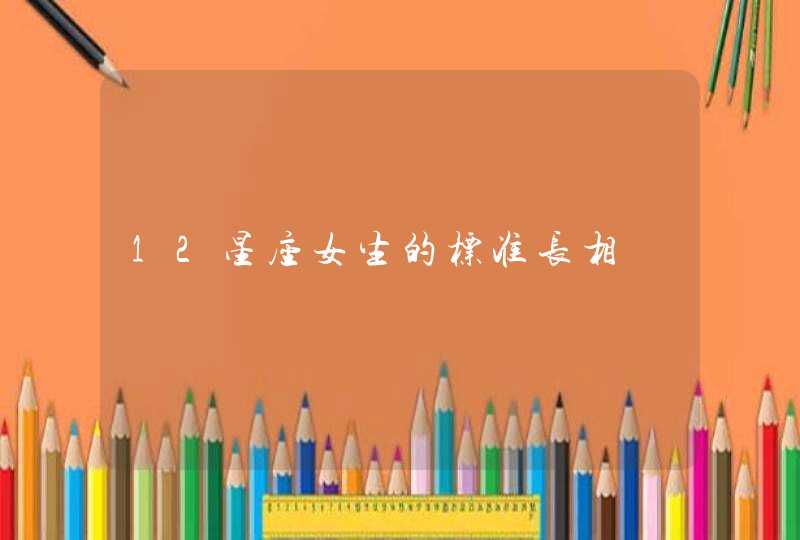 12星座女生的标准长相 12星座女生的标准长相