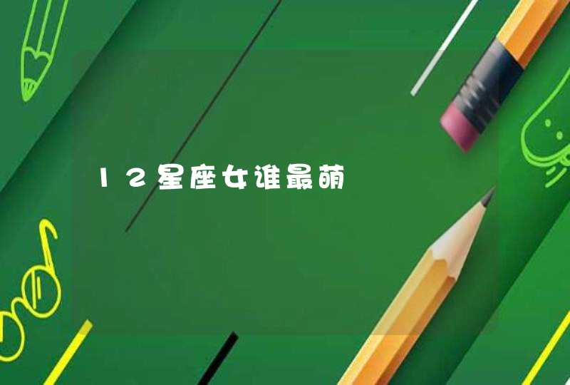 12星座女谁最萌 12星座女谁最萌