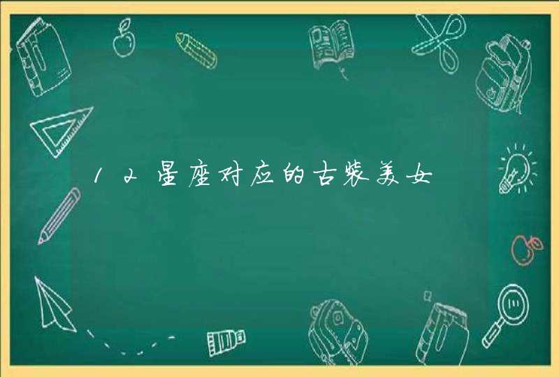 12星座对应的古装美女 12星座对应的古装美女