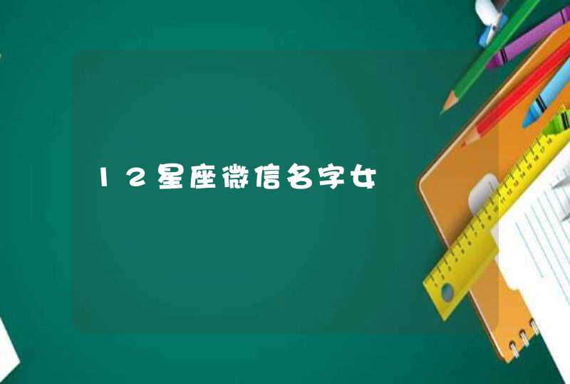 12星座微信名字女 12星座微信名字女