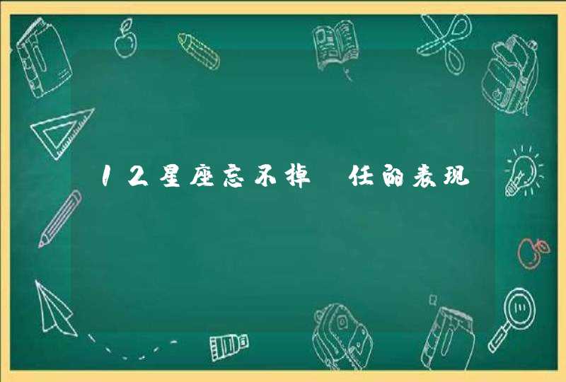 12星座忘不掉前任的表现 12星座忘不掉前任的表现
