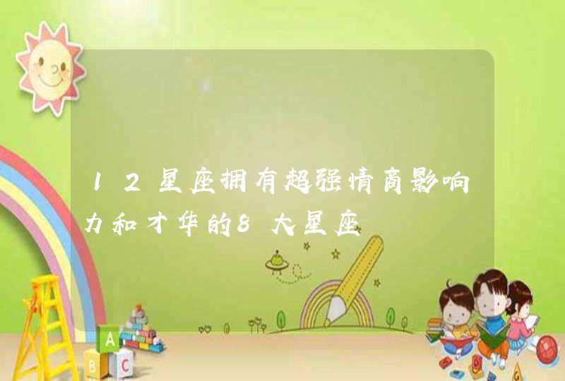 12星座拥有超强情商影响力和才华的8大星座 12星座拥有超强情商影响力和才华的8大星座