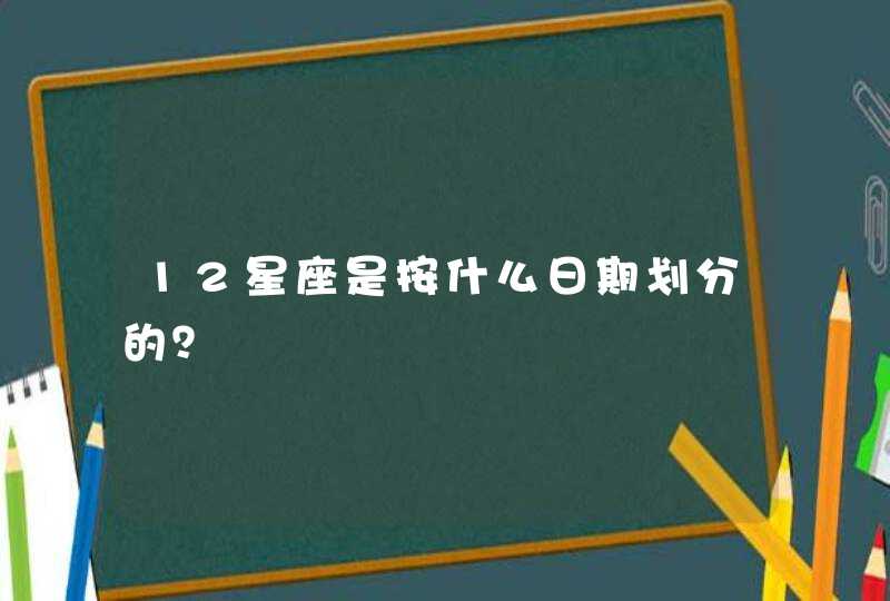 12星座是按什么日期划分的? 12星座是按什么日期划分的?