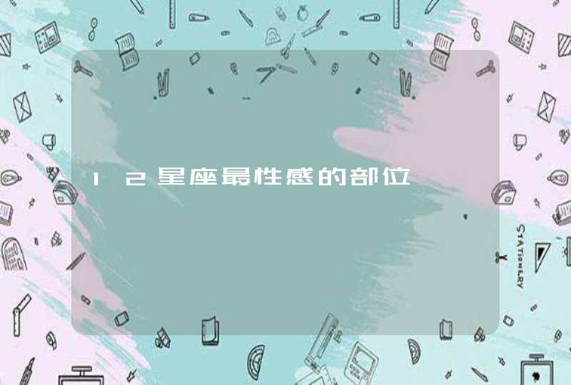 12星座最性感的部位 12星座最性感的部位