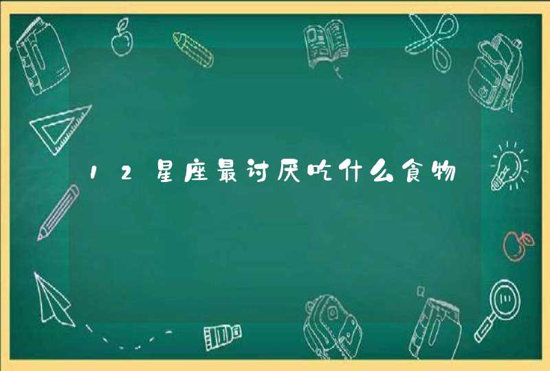 12星座最讨厌吃什么食物 12星座最讨厌吃什么食物