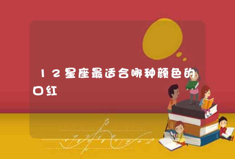12星座最适合哪种颜色的口红 12星座最适合哪种颜色的口红