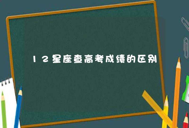 12星座查高考成绩的区别 12星座查高考成绩的区别
