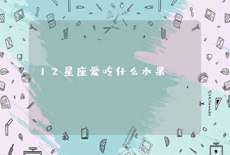 12星座爱吃什么水果 12星座爱吃什么水果