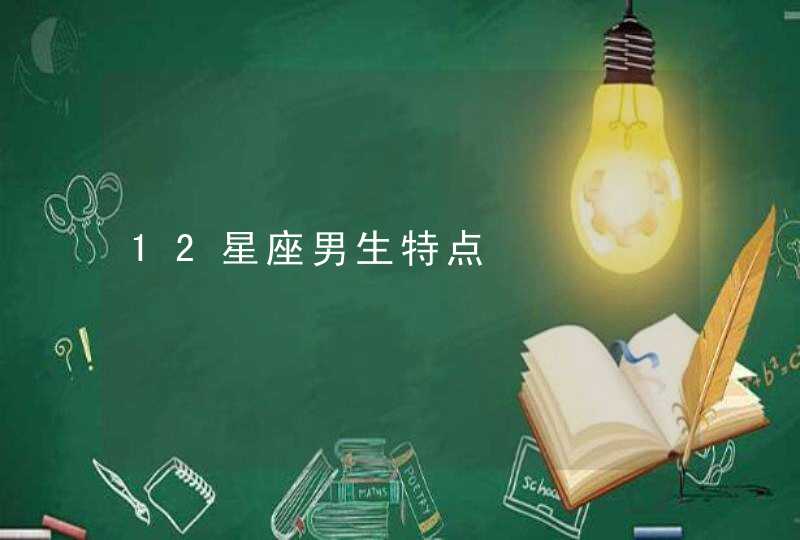 12星座男生特点 12星座男生特点