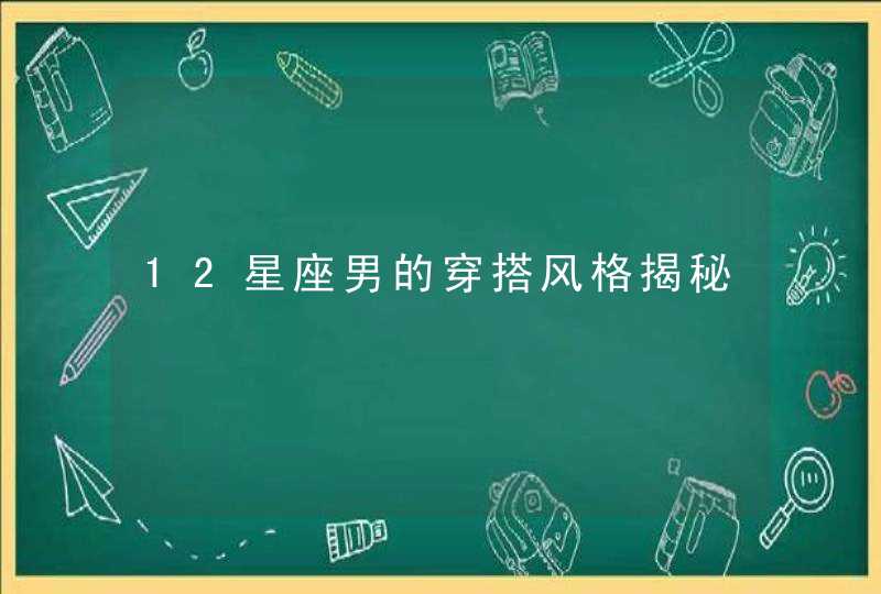 12星座男的穿搭风格揭秘 12星座男的穿搭风格揭秘
