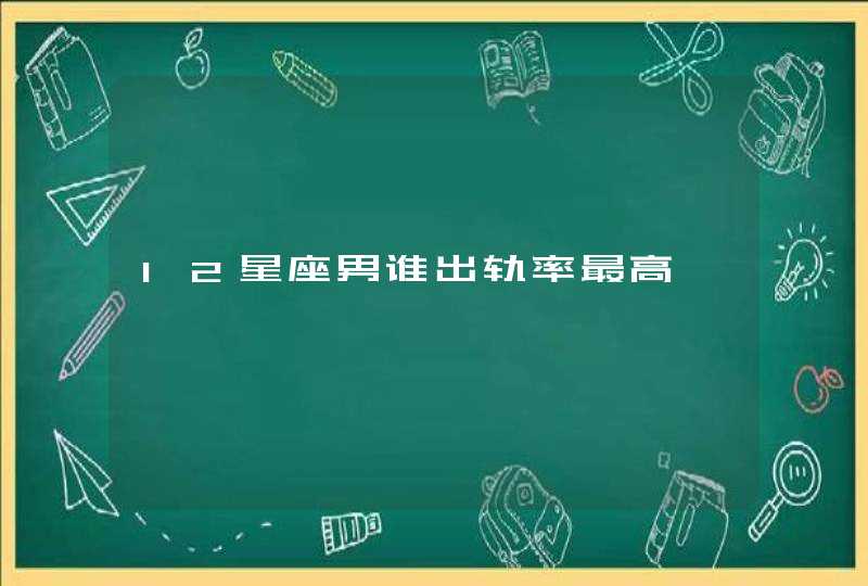 12星座男谁出轨率最高 12星座男谁出轨率最高