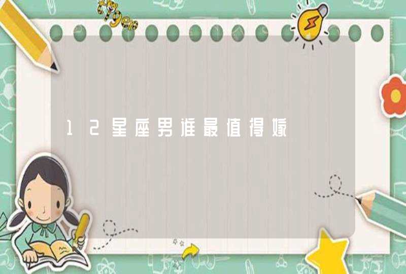 12星座男谁最值得嫁 12星座男谁最值得嫁