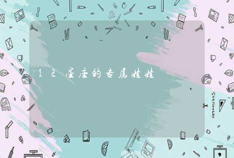 12星座的专属娃娃 12星座的专属娃娃