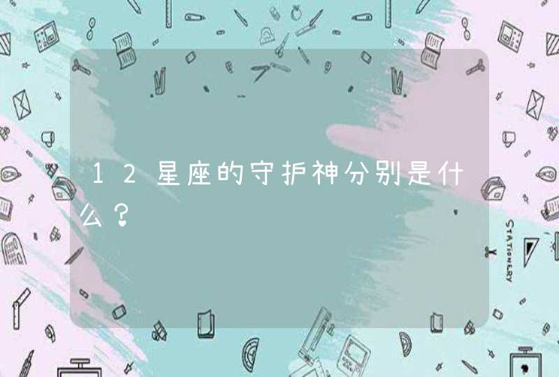 12星座的守护神分别是什么? 12星座的守护神分别是什么?