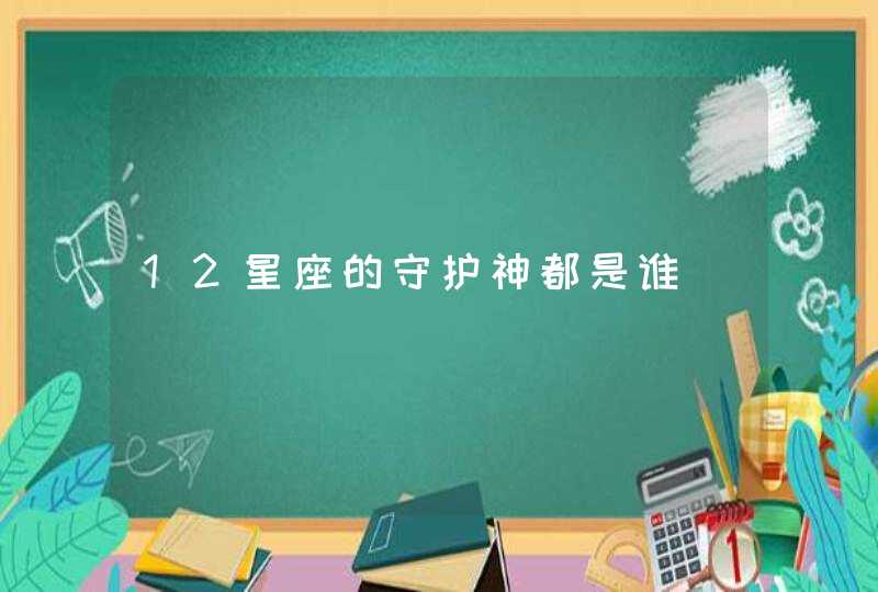 12星座的守护神都是谁 12星座的守护神都是谁