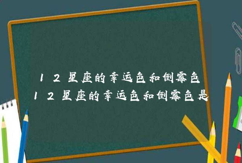 12星座的幸运色和倒霉色12星座的幸运色和倒霉色是什么 12星座的幸运色和倒霉色12星座的幸运色和倒霉色是什么