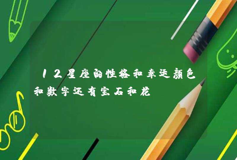 12星座的性格和幸运颜色和数字还有宝石和花 12星座的性格和幸运颜色和数字还有宝石和花