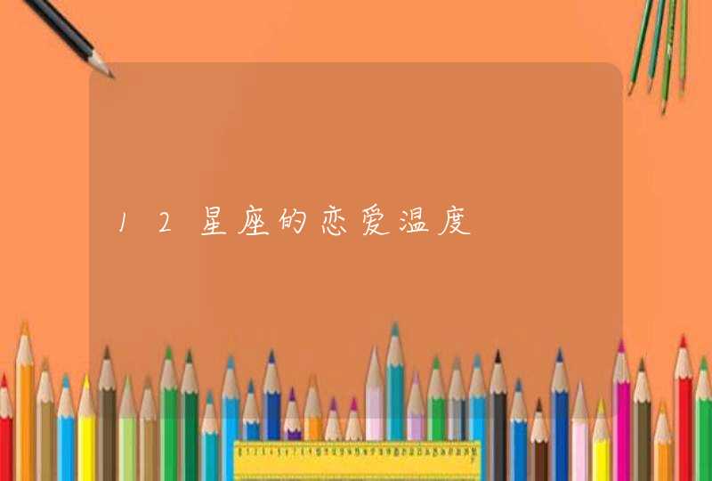12星座的恋爱温度 12星座的恋爱温度