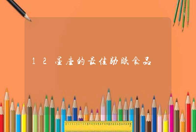 12星座的最佳助眠食品 12星座的最佳助眠食品