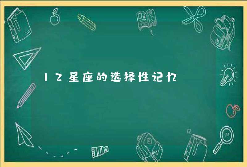 12星座的选择性记忆 12星座的选择性记忆