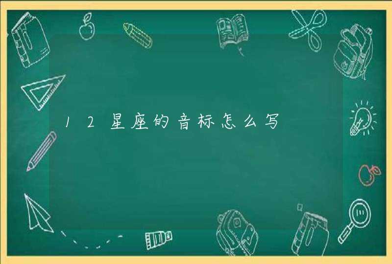 12星座的音标怎么写 12星座的音标怎么写