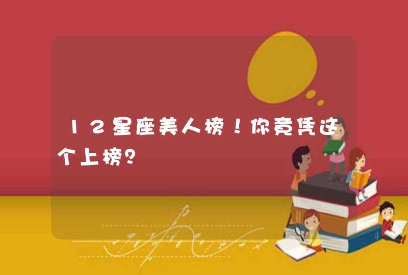 12星座美人榜!你竟凭这个上榜? 12星座美人榜!你竟凭这个上榜?