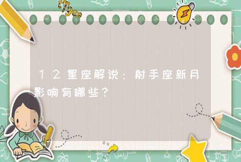 12星座解说:射手座新月影响有哪些? 12星座解说:射手座新月影响有哪些?