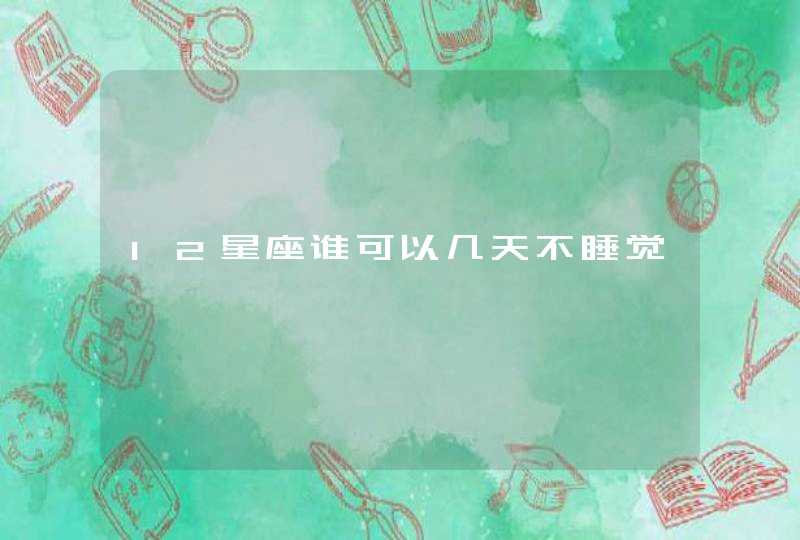 12星座谁可以几天不睡觉 12星座谁可以几天不睡觉
